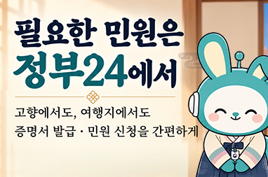 필요한 민원은 정부24에서 고향에서도, 여행지에서도 증명서 발급 미원 신청을 간편하게